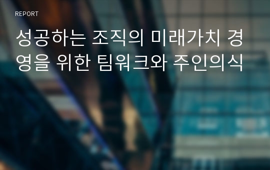 성공하는 조직의 미래가치 경영을 위한 팀워크와 주인의식