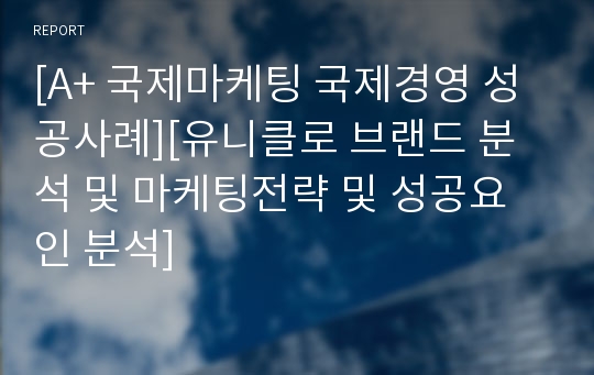 [A+ 국제마케팅 국제경영 성공사례][유니클로 브랜드 분석 및 마케팅전략 및 성공요인 분석]