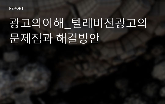 광고의이해_텔레비전광고의 문제점과 해결방안