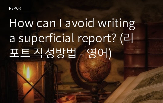 How can I avoid writing a superficial report? (리포트 작성방법 - 영어)