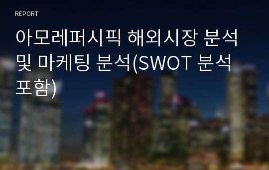 아모레퍼시픽 해외시장 분석 및 마케팅 분석(SWOT 분석 포함)