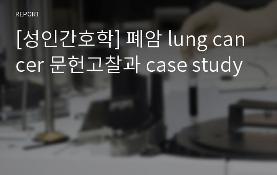 [성인간호학] 폐암 lung cancer 문헌고찰과 case study