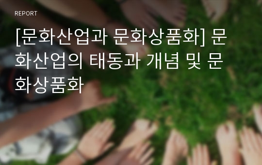 [문화산업과 문화상품화] 문화산업의 태동과 개념 및 문화상품화