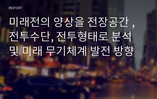 미래전의 양상을 전장공간 , 전투수단, 전투형태로 분석 및 미래 무기체계 발전 방향