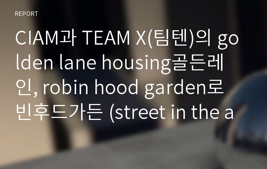 CIAM과 TEAM X(팀텐)의 golden lane housing골든레인, robin hood garden로빈후드가든 (street in the air)