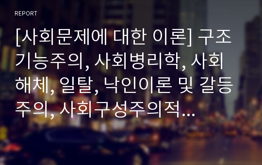 [사회문제에 대한 이론] 구조기능주의, 사회병리학, 사회해체, 일탈, 낙인이론 및 갈등주의, 사회구성주의적 관점, 내러티브모델