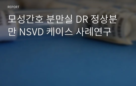 모성간호 분만실 DR 정상분만 NSVD 케이스 사례연구