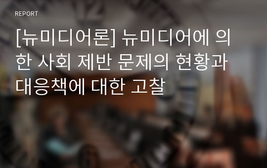 [뉴미디어론] 뉴미디어에 의한 사회 제반 문제의 현황과 대응책에 대한 고찰