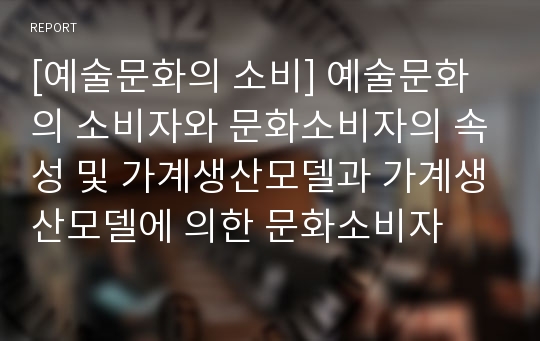 [예술문화의 소비] 예술문화의 소비자와 문화소비자의 속성 및 가계생산모델과 가계생산모델에 의한 문화소비자