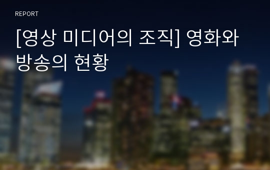 [영상 미디어의 조직] 영화와 방송의 현황