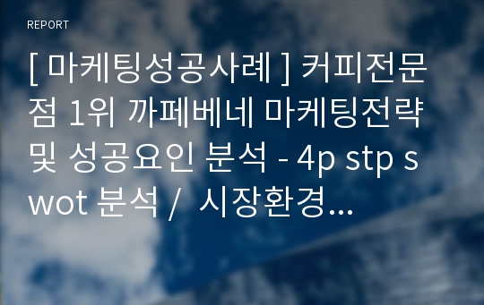 [ 마케팅성공사례 ] 커피전문점 1위 까페베네 마케팅전략 및 성공요인 분석 - 4p stp swot 분석 /  시장환경 분석 /  향후전망