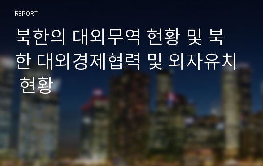 북한의 대외무역 현황 및 북한 대외경제협력 및 외자유치 현황