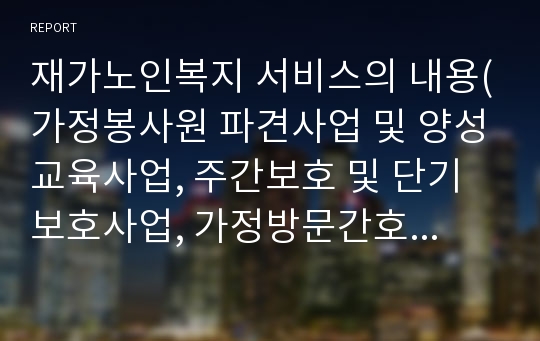 재가노인복지 서비스의 내용(가정봉사원 파견사업 및 양성교육사업, 주간보호 및 단기보호사업, 가정방문간호사업, 경로당사업)