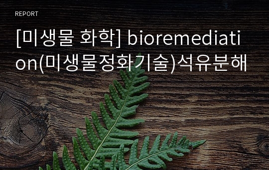 [미생물 화학] bioremediation(미생물정화기술)석유분해
