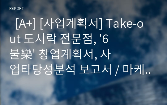   [A+] [사업계획서] Take-out 도시락 전문점, &#039;6불樂&#039; 창업계획서, 사업타당성분석 보고서 / 마케팅계획 / 인테리어 / 메뉴 / 재료 / 원가관리 / 고정비용 / 시설비 / 외식창업 / 테이크아웃