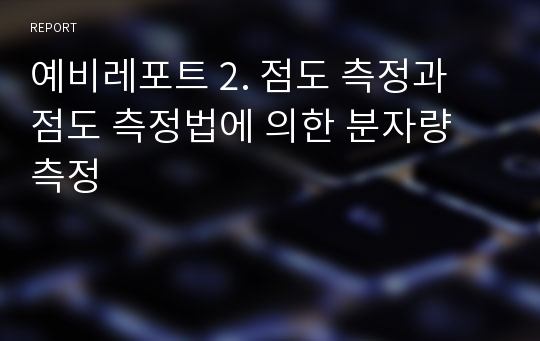 예비레포트 2. 점도 측정과 점도 측정법에 의한 분자량 측정