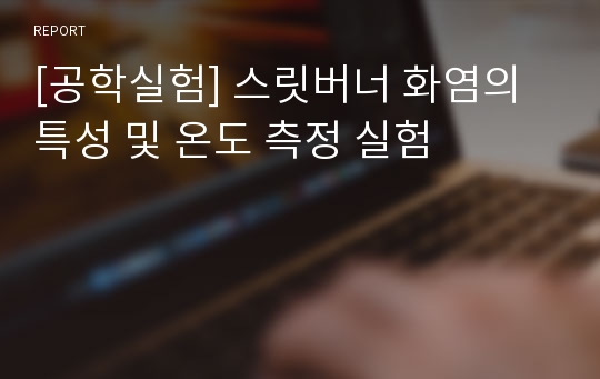 [공학실험] 스릿버너 화염의 특성 및 온도 측정 실험