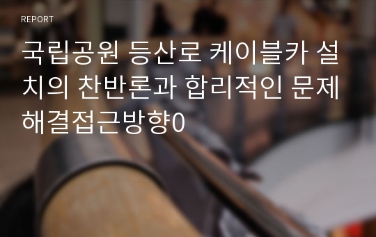 국립공원 등산로 케이블카 설치의 찬반론과 합리적인 문제해결접근방향0