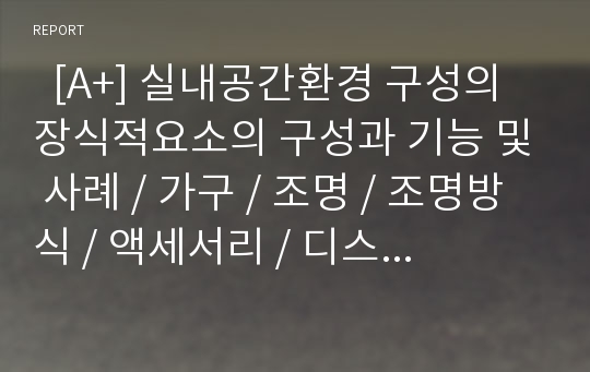   [A+] 실내공간환경 구성의 장식적요소의 구성과 기능 및 사례 / 가구 / 조명 / 조명방식 / 액세서리 / 디스플레이 / 실내조경 / 바닥 / 삼청각