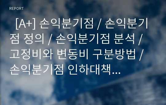   [A+] 손익분기점 / 손익분기점 정의 / 손익분기점 분석 / 고정비와 변동비 구분방법 / 손익분기점 인하대책 / 목표이익 / 손익분기점 공식 / 손익분기점분석 한계점