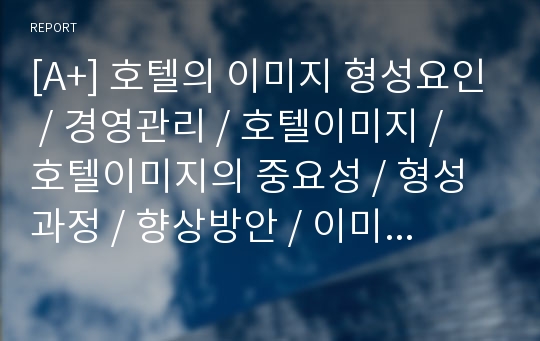 [A+] 호텔의 이미지 형성요인 / 경영관리 / 호텔이미지 / 호텔이미지의 중요성 / 형성과정 / 향상방안 / 이미지속성 / 호텔경영 / 투숙객 / 비투숙객 / 환경변수 /