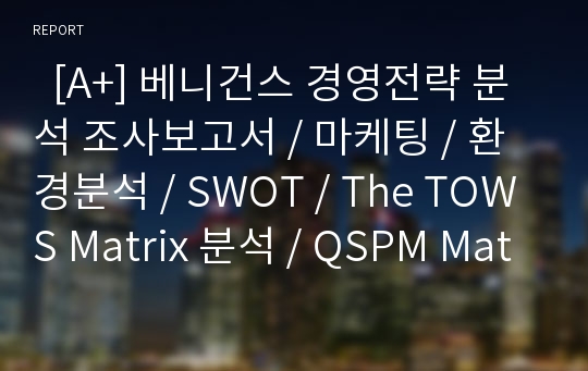   [A+] 베니건스 경영전략 분석 조사보고서 / 마케팅 / 환경분석 / SWOT / The TOWS Matrix 분석 / QSPM Matrix 분석