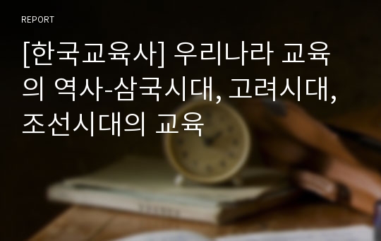 [한국교육사] 우리나라 교육의 역사-삼국시대, 고려시대, 조선시대의 교육