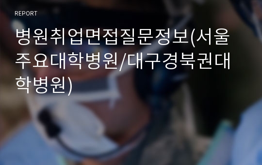 병원취업면접질문정보(서울주요대학병원/대구경북권대학병원)