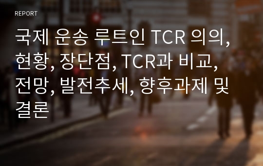 국제 운송 루트인 TCR 의의, 현황, 장단점, TCR과 비교, 전망, 발전추세, 향후과제 및 결론