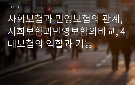 사회보험과 민영보험의 관계,사회보험과민영보험의비교, 4대보험의 역할과 기능