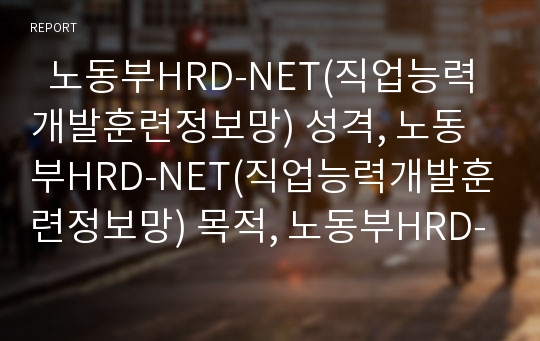   노동부HRD-NET(직업능력개발훈련정보망) 성격, 노동부HRD-NET(직업능력개발훈련정보망) 목적, 노동부HRD-NET(직업능력개발훈련정보망) 문제점, 노동부HRD-NET(직업능력개발훈련정보망) 개선 방안 분석