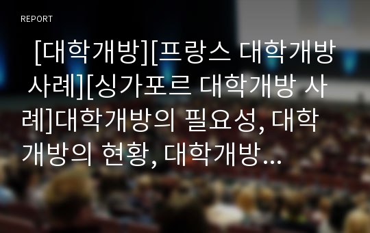   [대학개방][프랑스 대학개방 사례][싱가포르 대학개방 사례]대학개방의 필요성, 대학개방의 현황, 대학개방의 도서관개방, 대학개방의 문제점, 프랑스의 대학개방 사례, 싱가포르의 대학개방 사례 분석