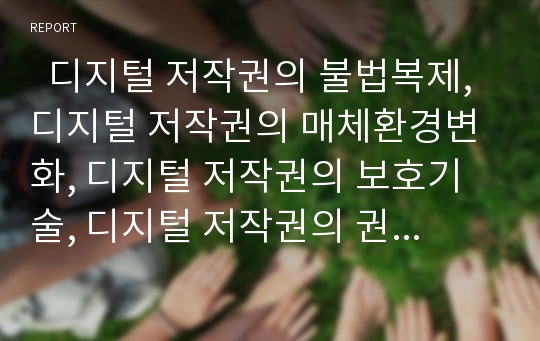   디지털 저작권의 불법복제, 디지털 저작권의 매체환경변화, 디지털 저작권의 보호기술, 디지털 저작권의 권리보호, 디지털 저작권의 문제점, 디지털 저작권과 일반저작권의 비교, 디지털 저작권의 개선 방향 분석