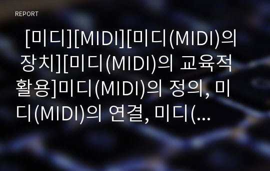   [미디][MIDI][미디(MIDI)의 장치][미디(MIDI)의 교육적 활용]미디(MIDI)의 정의, 미디(MIDI)의 연결, 미디(MIDI)의 장치, 미디(MIDI)의 데이터, 미디(MIDI)의 장비, 미디(MIDI)의 교육적 활용 분석