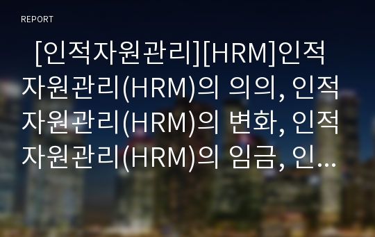   [인적자원관리][HRM]인적자원관리(HRM)의 의의, 인적자원관리(HRM)의 변화, 인적자원관리(HRM)의 임금, 인적자원관리(HRM)의 이동관리, 인적자원관리(HRM)의 인식전환, 인적자원관리(HRM)의 방향 분석