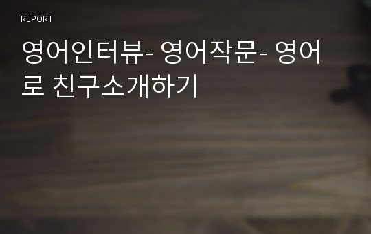 영어인터뷰- 영어작문- 영어로 친구소개하기