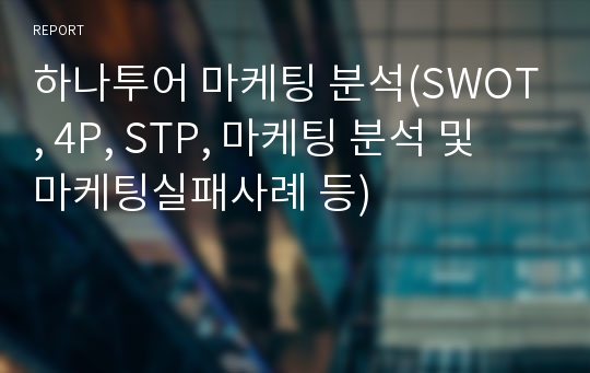 하나투어 마케팅 분석(SWOT, 4P, STP, 마케팅 분석 및 마케팅실패사례 등)