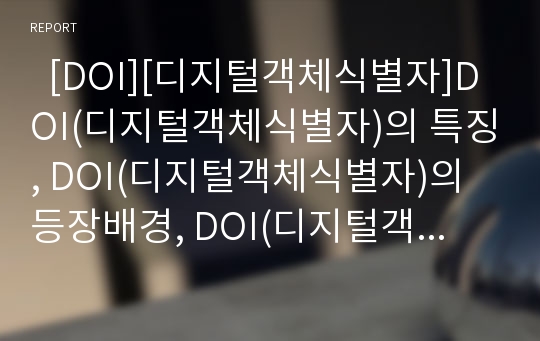   [DOI][디지털객체식별자]DOI(디지털객체식별자)의 특징, DOI(디지털객체식별자)의 등장배경, DOI(디지털객체식별자)의 구성, DOI(디지털객체식별자)와 전자상거래, DOI(디지털객체식별자)의 문제점 분석