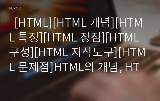   [HTML][HTML 개념][HTML 특징][HTML 장점][HTML 구성][HTML 저작도구][HTML 문제점]HTML의 개념, HTML의 특징, HTML의 장점, HTML의 구성, HTML의 저작도구, HTML의 문제점 분석