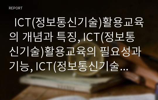   ICT(정보통신기술)활용교육의 개념과 특징, ICT(정보통신기술)활용교육의 필요성과 기능, ICT(정보통신기술)활용교육의 구성, ICT(정보통신기술)활용교육의 수업단계, ICT(정보통신기술)활용교육의 강화방안 분석