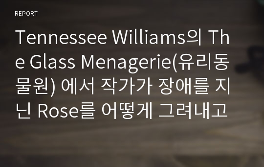 Tennessee Williams의 The Glass Menagerie(유리동물원) 에서 작가가 장애를 지닌 Rose를 어떻게 그려내고 있는가