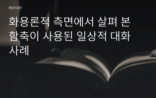 화용론적 측면에서 살펴 본 함축이 사용된 일상적 대화 사례