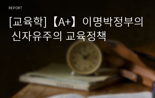 [교육학]【A+】이명박정부의 신자유주의 교육정책