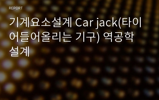 기계요소설계 Car jack(타이어들어올리는 기구) 역공학 설계