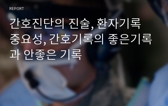 간호진단의 진술, 환자기록 중요성, 간호기록의 좋은기록과 안좋은 기록