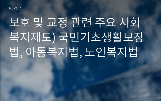 보호 및 교정 관련 주요 사회복지제도) 국민기초생활보장법, 아동복지법, 노인복지법