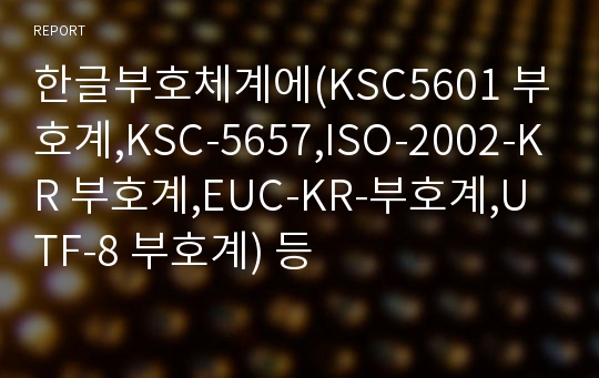한글부호체계에(KSC5601 부호계,KSC-5657,ISO-2002-KR 부호계,EUC-KR-부호계,UTF-8 부호계) 등