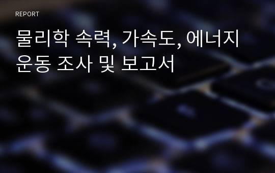 물리학 속력, 가속도, 에너지 운동 조사 및 보고서