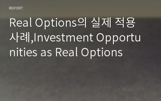 Real Options의 실제 적용 사례,Investment Opportunities as Real Options