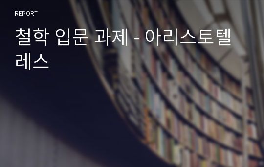 철학 입문 과제 - 아리스토텔레스